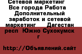 Сетевой маркетинг. - Все города Работа » Дополнительный заработок и сетевой маркетинг   . Дагестан респ.,Южно-Сухокумск г.